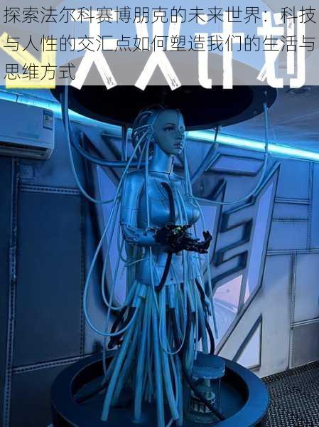 探索法尔科赛博朋克的未来世界:科技与人性的交汇点如何塑造我们的生活与思维方式