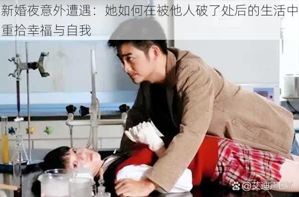 新婚夜意外遭遇：她如何在被他人破了处后的生活中重拾幸福与自我