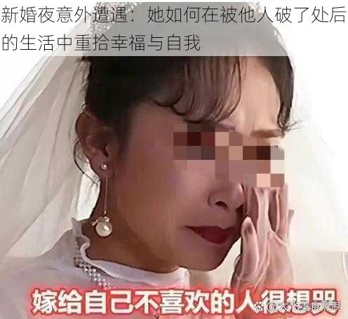 新婚夜意外遭遇：她如何在被他人破了处后的生活中重拾幸福与自我