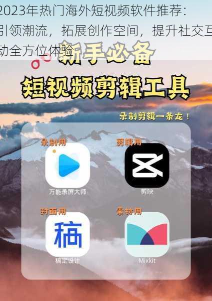 2023年热门海外短视频软件推荐：引领潮流，拓展创作空间，提升社交互动全方位体验