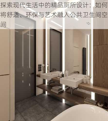 探索现代生活中的精品厕所设计:如何将舒适、环保与艺术融入公共卫生间空间