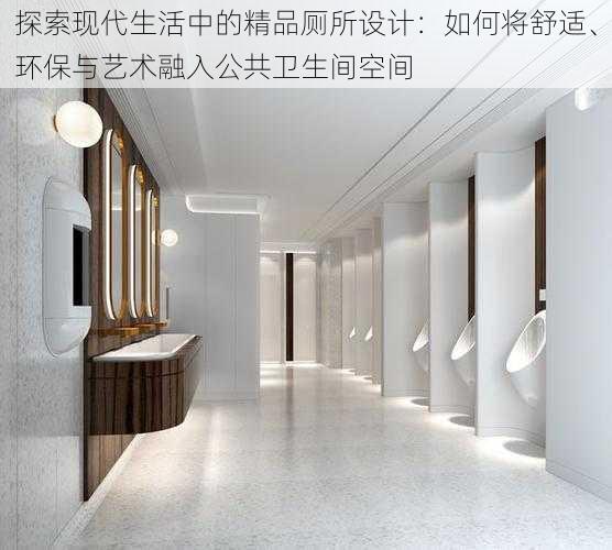 探索现代生活中的精品厕所设计:如何将舒适、环保与艺术融入公共卫生间空间