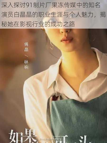 深入探讨91制片厂果冻传媒中的知名演员白晶晶的职业生涯与个人魅力，揭秘她在影视行业的成功之路