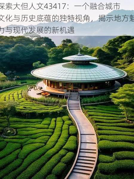 探索大但人文43417:一个融合城市文化与历史底蕴的独特视角,揭示地方魅力与现代发展的新机遇