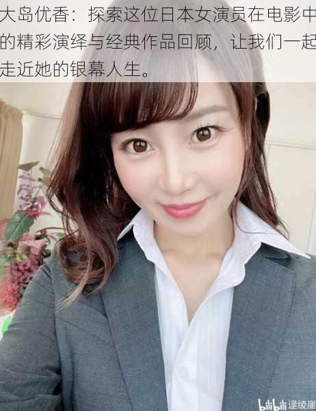 大岛优香:探索这位日本女演员在电影中的精彩演绎与经典作品回顾,让我们一起走近她的银幕人生。