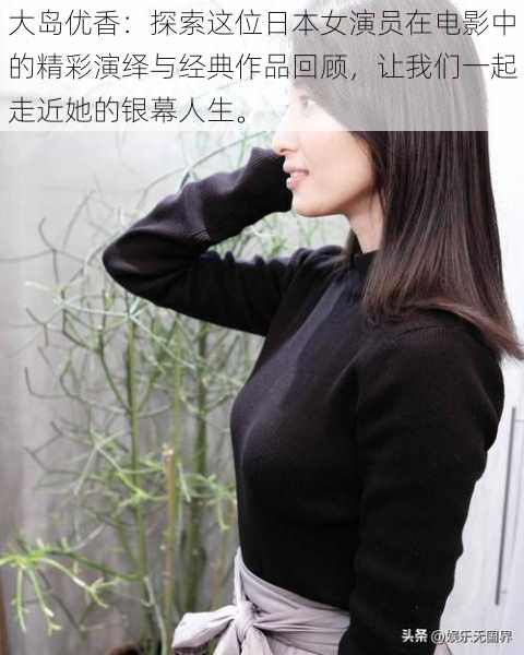 大岛优香:探索这位日本女演员在电影中的精彩演绎与经典作品回顾,让我们一起走近她的银幕人生。