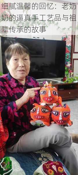 细腻温馨的回忆:老奶奶的逼真手工艺品与祖辈传承的故事