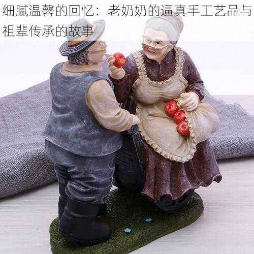 细腻温馨的回忆：老奶奶的逼真手工艺品与祖辈传承的故事