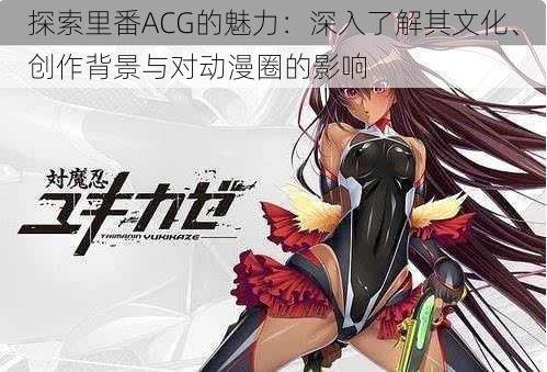 探索里番ACG的魅力：深入了解其文化、创作背景与对动漫圈的影响