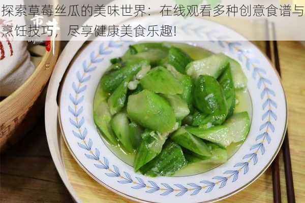 探索草莓丝瓜的美味世界:在线观看多种创意食谱与烹饪技巧,尽享健康美食乐趣!