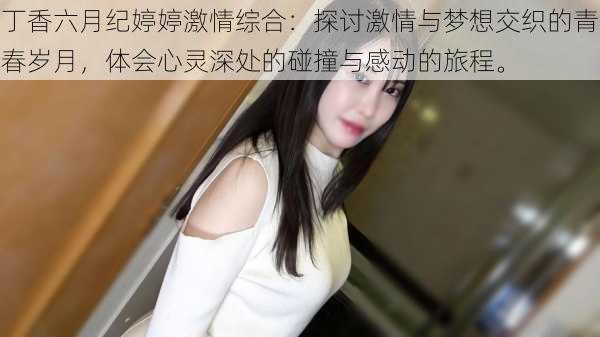 丁香六月纪婷婷激情综合:探讨激情与梦想交织的青春岁月,体会心灵深处的碰撞与感动的旅程。