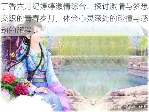 丁香六月纪婷婷激情综合:探讨激情与梦想交织的青春岁月,体会心灵深处的碰撞与感动的旅程。