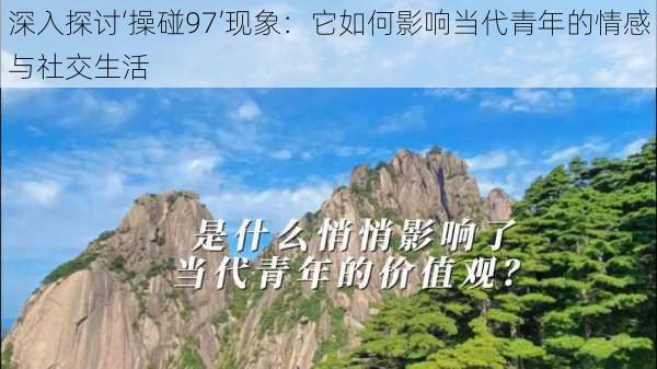 深入探讨‘操碰97’现象:它如何影响当代青年的情感与社交生活