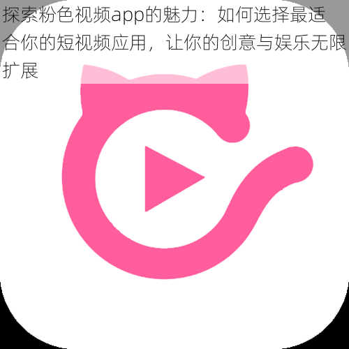 探索粉色视频app的魅力:如何选择最适合你的短视频应用,让你的创意与娱乐无限扩展