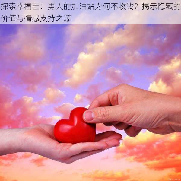 探索幸福宝:男人的加油站为何不收钱?揭示隐藏的价值与情感支持之源