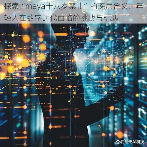 探索“maya十八岁禁止”的深层含义:年轻人在数字时代面临的挑战与机遇