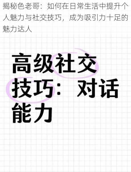 揭秘色老哥：如何在日常生活中提升个人魅力与社交技巧，成为吸引力十足的魅力达人
