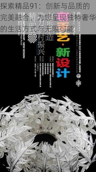 探索精品91:创新与品质的完美融合,为您呈现独特奢华的生活方式与无限可能