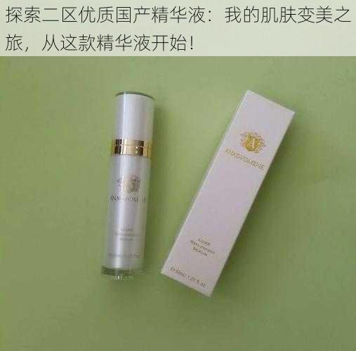探索二区优质国产精华液:我的肌肤变美之旅,从这款精华液开始!
