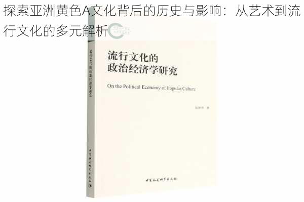 探索亚洲黄色A文化背后的历史与影响:从艺术到流行文化的多元解析