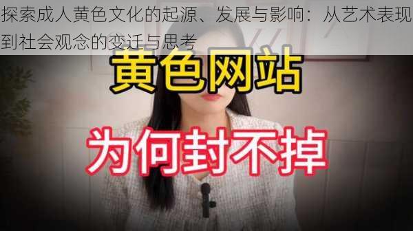 探索成人黄色文化的起源、发展与影响：从艺术表现到社会观念的变迁与思考