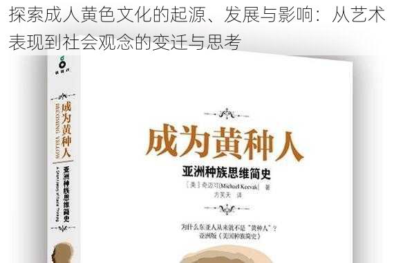 探索成人黄色文化的起源、发展与影响：从艺术表现到社会观念的变迁与思考