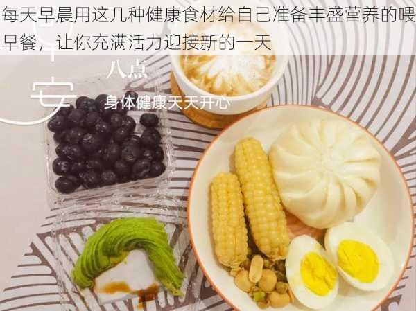 每天早晨用这几种健康食材给自己准备丰盛营养的喂早餐，让你充满活力迎接新的一天