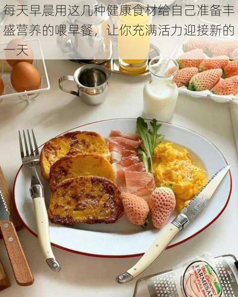 每天早晨用这几种健康食材给自己准备丰盛营养的喂早餐，让你充满活力迎接新的一天