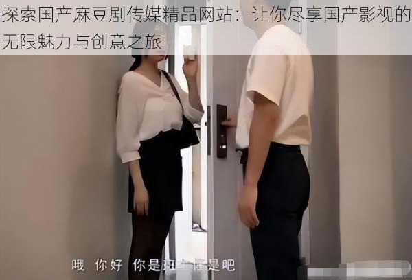 探索国产麻豆剧传媒精品网站：让你尽享国产影视的无限魅力与创意之旅