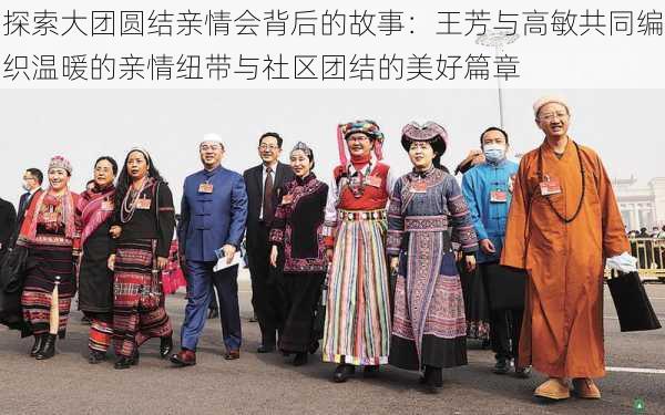探索大团圆结亲情会背后的故事：王芳与高敏共同编织温暖的亲情纽带与社区团结的美好篇章