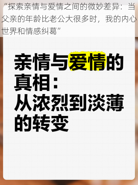 “探索亲情与爱情之间的微妙差异:当父亲的年龄比老公大很多时,我的内心世界和情感纠葛”