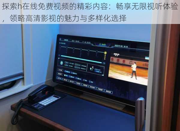 探索h在线免费视频的精彩内容：畅享无限视听体验，领略高清影视的魅力与多样化选择