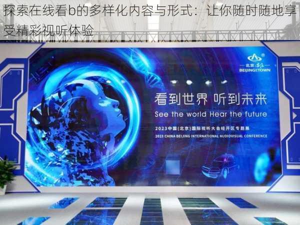 探索在线看b的多样化内容与形式:让你随时随地享受精彩视听体验