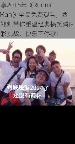 畅享2015年《Running Man》全集免费观看,西瓜视频带你重温经典搞笑瞬间与精彩挑战,快乐不停歇!
