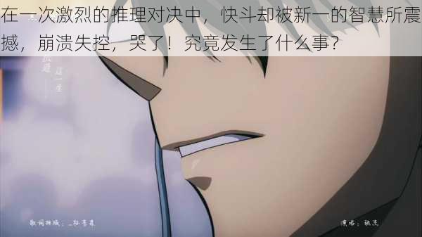 在一次激烈的推理对决中,快斗却被新一的智慧所震撼,崩溃失控,哭了!究竟发生了什么事?