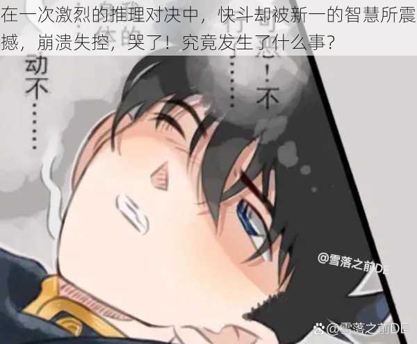 在一次激烈的推理对决中,快斗却被新一的智慧所震撼,崩溃失控,哭了!究竟发生了什么事?