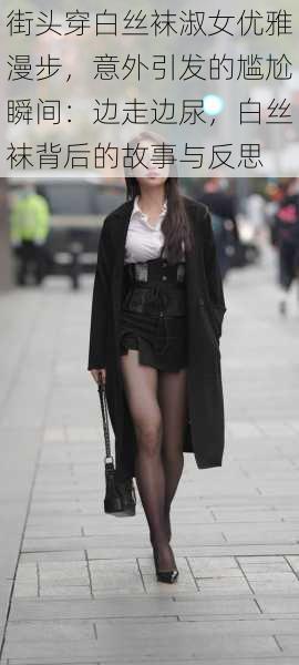 街头穿白丝袜淑女优雅漫步,意外引发的尴尬瞬间:边走边尿,白丝袜背后的故事与反思