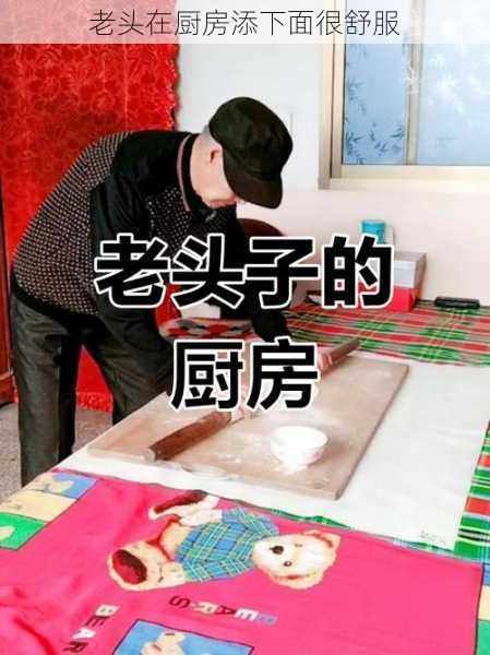 老头在厨房添下面很舒服