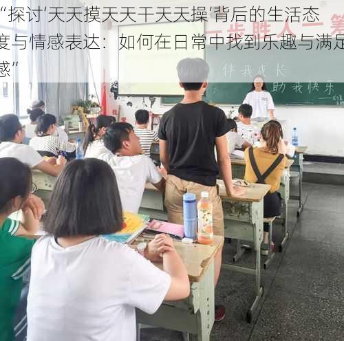 “探讨‘天天摸天天干天天操’背后的生活态度与情感表达:如何在日常中找到乐趣与满足感”