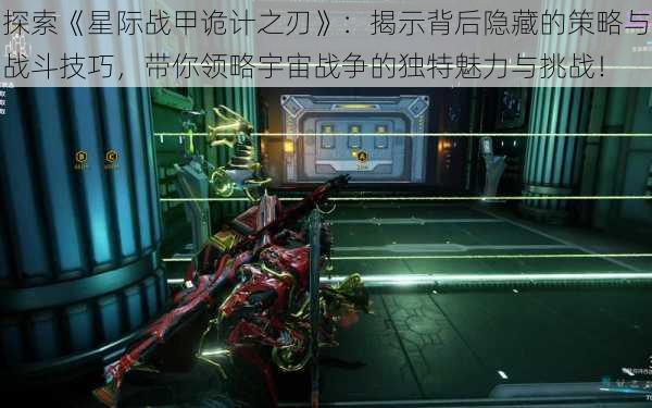 探索《星际战甲诡计之刃》:揭示背后隐藏的策略与战斗技巧,带你领略宇宙战争的独特魅力与挑战!