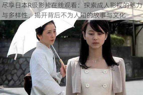 尽享日本R级影片在线观看:探索成人影视的魅力与多样性,揭开背后不为人知的故事与文化