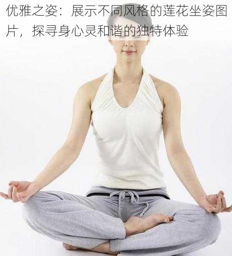 优雅之姿:展示不同风格的莲花坐姿图片,探寻身心灵和谐的独特体验