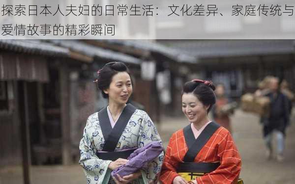 探索日本人夫妇的日常生活:文化差异、家庭传统与爱情故事的精彩瞬间