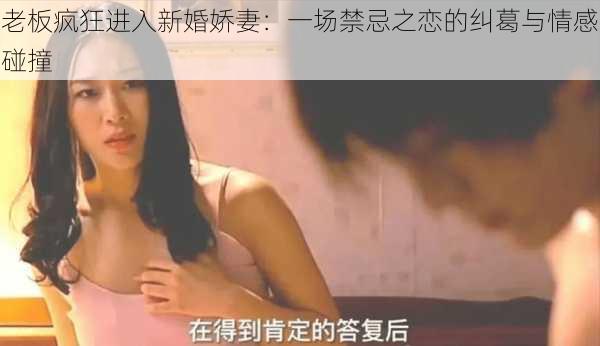 老板疯狂进入新婚娇妻:一场禁忌之恋的纠葛与情感碰撞