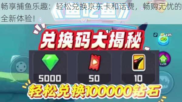 畅享捕鱼乐趣:轻松兑换京东卡和话费,畅购无忧的全新体验!