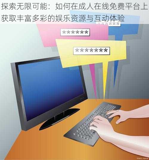 探索无限可能:如何在成人在线免费平台上获取丰富多彩的娱乐资源与互动体验