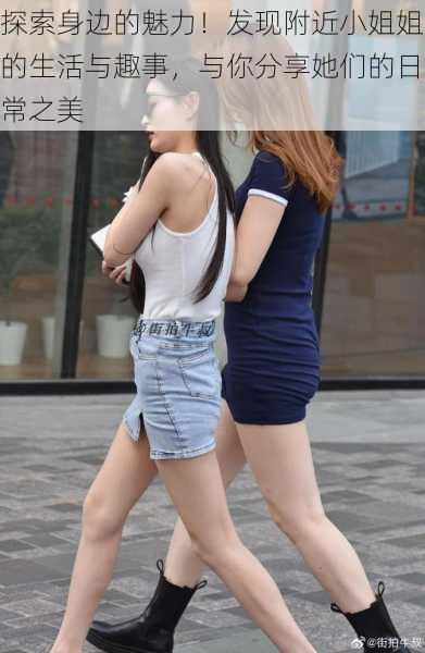 探索身边的魅力!发现附近小姐姐的生活与趣事,与你分享她们的日常之美
