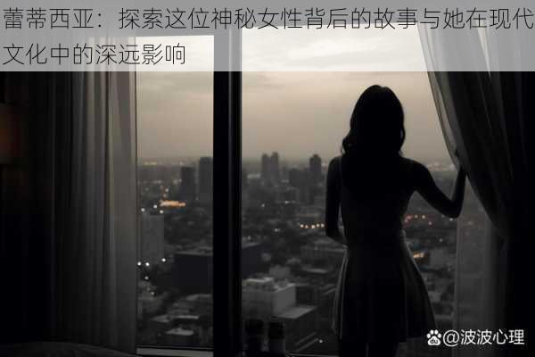 蕾蒂西亚:探索这位神秘女性背后的故事与她在现代文化中的深远影响