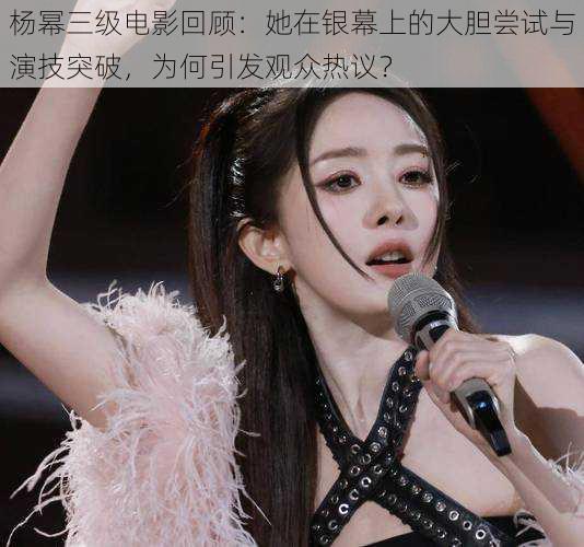 杨幂三级电影回顾:她在银幕上的大胆尝试与演技突破,为何引发观众热议?