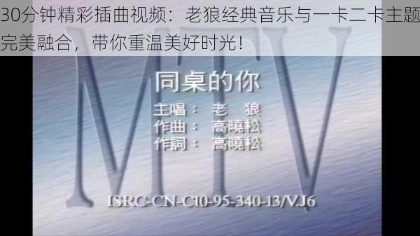 30分钟精彩插曲视频:老狼经典音乐与一卡二卡主题完美融合,带你重温美好时光!